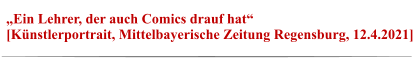 „Ein Lehrer, der auch Comics drauf hat“  [Künstlerportrait, Mittelbayerische Zeitung Regensburg, 12.4.2021]